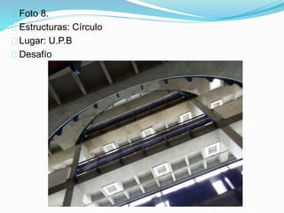 Foto 8.
Estructuras: Círculo
Lugar: U.P.B
Desafío
 