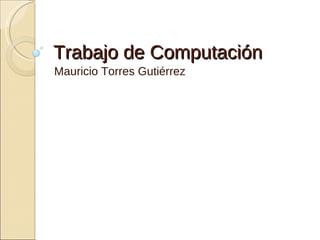 Trabajo de Computación Mauricio Torres Gutiérrez 
