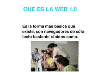 QUE ES LA WEB 1.0 Es la forma más básica que existe, con navegadores de sólo texto bastante rápidos como.  