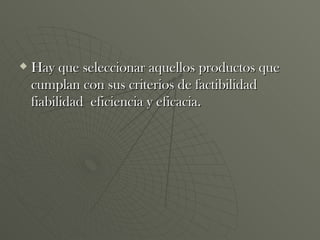Hay que seleccionar aquellos productos que cumplan con sus criterios de factibilidad fiabilidad  eficiencia y eficacia. 