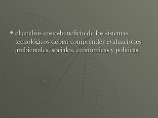 el análisis costo-beneficio de los sistemas tecnológicos deben comprender evaluaciones ambientales, sociales, económicas y políticas. 