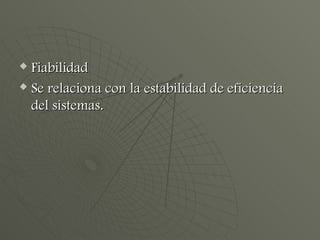 Fiabilidad Se relaciona con la estabilidad de eficiencia del sistemas. 