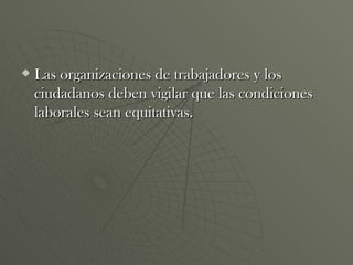 Las organizaciones de trabajadores y los ciudadanos deben vigilar que las condiciones laborales sean equitativas. 