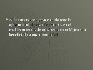 El fenómeno se agrava cuando ante la oportunidad de invertir recursos en el establecimientos de un sistema tecnológico se a beneficiado a una comunidad. 