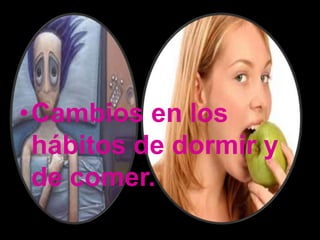 •Cambios en los
 hábitos de dormir y
 de comer.
 
