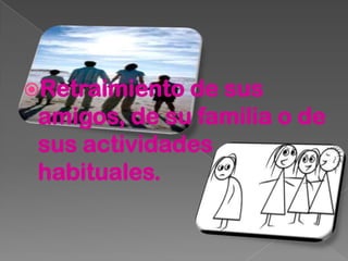 Retraimiento de sus
 amigos, de su familia o de
 sus actividades
 habituales.
 