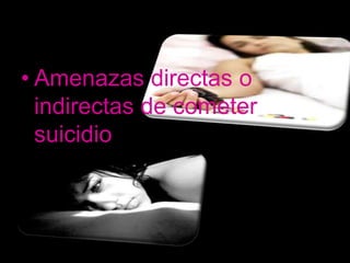 • Amenazas directas o
  indirectas de cometer
  suicidio
 