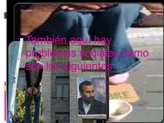  También aquí hay
 problemas sociales como
 son los siguientes
 