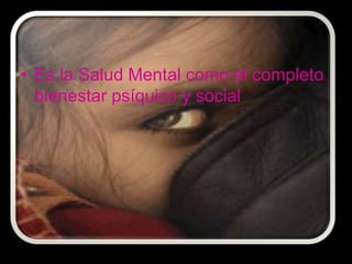 • Es la Salud Mental como el completo
  bienestar psíquico y social
 