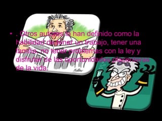 • . Otros autores la han definido como la
  habilidad de tener un trabajo, tener una
  familia, no tener problemas con la ley y
  disfrutar de las oportunidades placenteras
  de la vida.
 