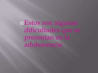  Estosson algunas
 dificultades que se
 presentan en la
 adolescencia
 
