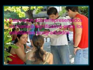 • Estuvieron sobrerrepresentados
  de manera significativa entre los
  estudiantes posgraduados.
 