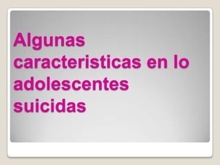 Algunas
caracteristicas en lo
adolescentes
suicidas
 