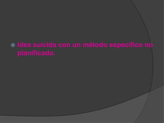    Idea suicida con un método específico no
    planificado.
 