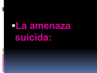 La amenaza
suicida:
 