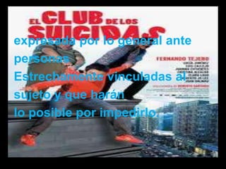 expresada por lo general ante
personas
Estrechamente vinculadas al
sujeto y que harán
lo posible por impedirlo.
 