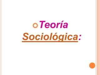 Teoría
Sociológica:
 