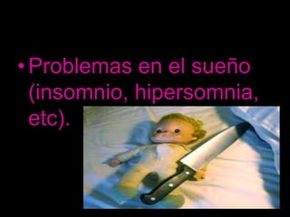 • Problemas en el sueño
  (insomnio, hipersomnia,
  etc).
 