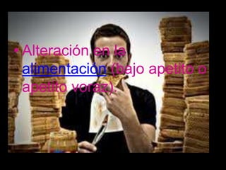 • Alteración en la
  alimentación (bajo apetito o
  apetito voraz).
 