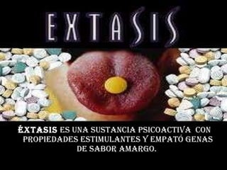Éxtasis  es una sustancia psicoactiva  con propiedades estimulantes y empató genas de sabor amargo.  