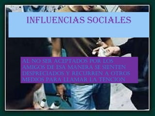 AL NO SER ACEPTADOS POR LOS AMIGOS DE ESA MANERA SE SIENTEN DESPRECIADOS Y RECURREN A OTROS MEDIOS PARA LLAMAR LA TENCION 