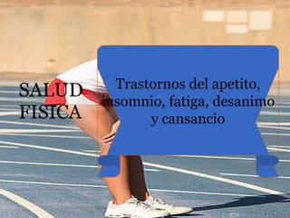 SALUD FISICA Trastornos del apetito, insomnio, fatiga, desanimo y cansancio 