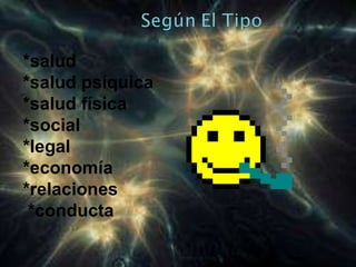 *salud *salud psíquica *salud física *social  *legal *economía *relaciones  *conducta 