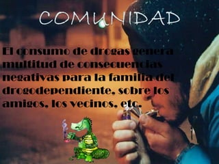 El consumo de drogas genera multitud de consecuencias negativas para la familia del drogodependiente, sobre los amigos, los vecinos, etc. 