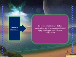 . Consumo ocasional Es el uso intermitente de la/s sustancia/s, sin ninguna periodicidad fija y con largos intervalos de abstinencia 