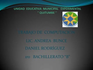 TRABAJO DE COMPUTACION

   LIC. ANDREA BUNCE
  DANIEL RODRÍGUEZ

  1ro BACHILLERATO “B”
 