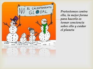 Protestemos contra
    ello, la mejor forma
   para hacerlo es
    tomar conciencia
    sobre ello y cuidar
    el planeta
 