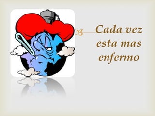    Cada vez
    esta mas
    enfermo
 