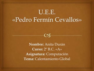 Nombre: Anita Durán
    Curso: 2º B.C. «A»
 Asignatura: Computación
Tema: Calentamiento Global
 