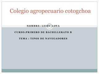 Colegio agropecuario cotogchoa
NOMBRE: LEIDY LOYA

CURSO:PRIMERO DE BACHILLERATO B
TEMA : TIPOS DE NAVEGADORES

 