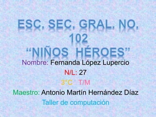 Nombre: Fernanda López Lupercio
N/L: 27
3°C T/M
Maestro: Antonio Martín Hernández Díaz
Taller de computación
 