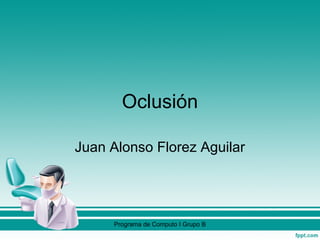 Oclusión
Juan Alonso Florez Aguilar
Programa de Computo I Grupo B
 