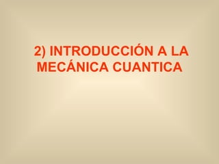 2) INTRODUCCIÓN A LA MECÁNICA CUANTICA 