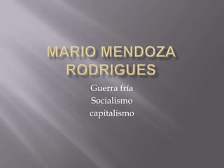Mario mendozarodrigues Guerra fría Socialismo capitalismo 