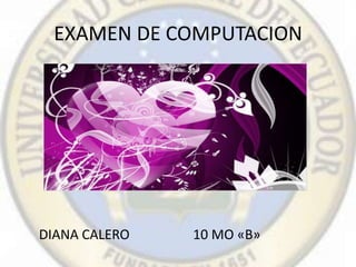 EXAMEN DE COMPUTACION




DIANA CALERO   10 MO «B»
 