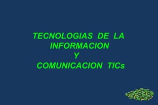 TECNOLOGIAS  DE  LA  INFORMACION  Y  COMUNICACION  TICs 