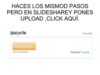 HACES LOS MISMOD PASOS PERO EN SLIDESHAREY PONES UPLOAD ,CLICK AQUÍ. 