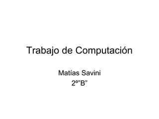Trabajo de Computación
Matías Savini
2º”B”
 