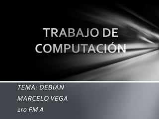 TRABAJO DE COMPUTACIÓN  TEMA: DEBIAN MARCELO VEGA 1ro FM A 
