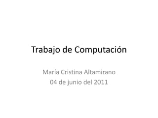 Trabajo de Computación María Cristina Altamirano 04 de junio del 2011 