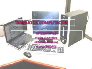 TRABAJO DE COMPUTACION

          INTEGRANTES:
         •Erika González.
        •Rhinela Merino.
          •Luisa Segarra.
 