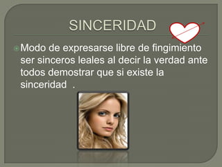  Modo  de expresarse libre de fingimiento
 ser sinceros leales al decir la verdad ante
 todos demostrar que si existe la
 sinceridad .
 