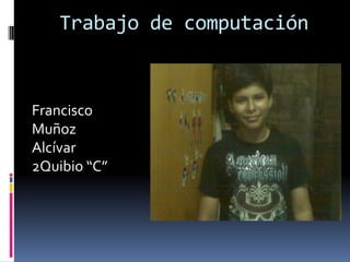 Trabajo de computación



Francisco
Muñoz
Alcívar
2Quibio “C”
 
