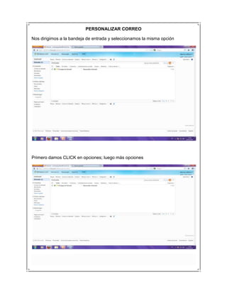 PERSONALIZAR CORREO

Nos dirigimos a la bandeja de entrada y seleccionamos la misma opción




Primero damos CLICK en opciones; luego más opciones
 