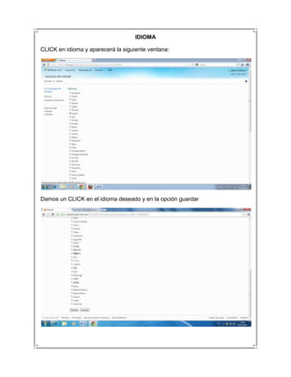 IDIOMA

CLICK en idioma y aparecerá la siguiente ventana:




Damos un CLICK en el idioma deseado y en la opción guardar
 