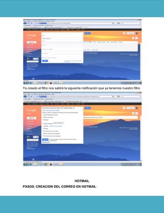 Ya creado el filtro nos saldrá la siguiente notificación que ya tenemos nuestro filtro




                                      HOTMAIL
PASOS. CREACION DEL CORREO EN HOTMAIL:
 